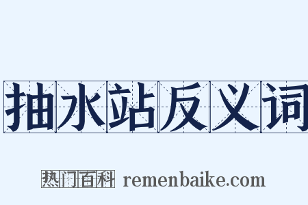 抽水站反义词是什么意思的图片